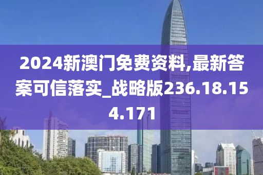 2024新澳門免費(fèi)資料,最新答案可信落實(shí)_戰(zhàn)略版236.18.154.171