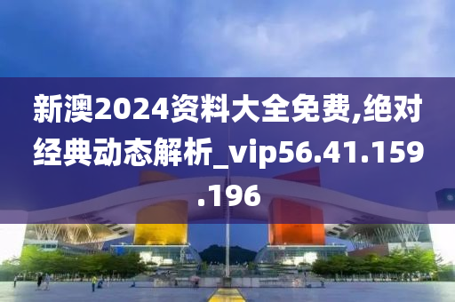 新澳2024資料大全免費,絕對經典動態(tài)解析_vip56.41.159.196