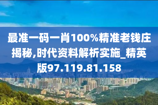 最準(zhǔn)一碼一肖100%精準(zhǔn)老錢莊揭秘,時(shí)代資料解析實(shí)施_精英版97.119.81.158