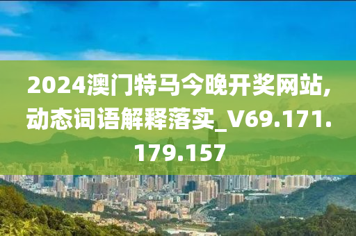 2024澳門特馬今晚開獎網站,動態(tài)詞語解釋落實_V69.171.179.157