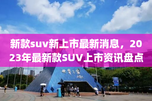 新款suv新上市最新消息，2023年最新款SUV上市資訊盤點-第1張圖片-姜太公愛釣魚