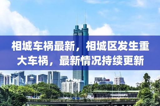 相城車禍最新，相城區(qū)發(fā)生重大車禍，最新情況持續(xù)更新