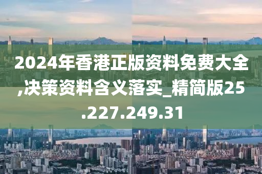 2024年香港正版資料免費大全,決策資料含義落實_精簡版25.227.249.31