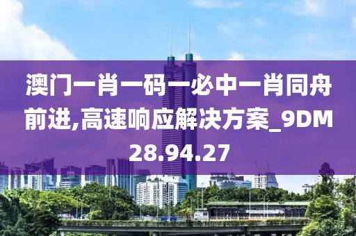 澳門一肖一碼一必中一肖同舟前進(jìn),高速響應(yīng)解決方案_9DM28.94.27