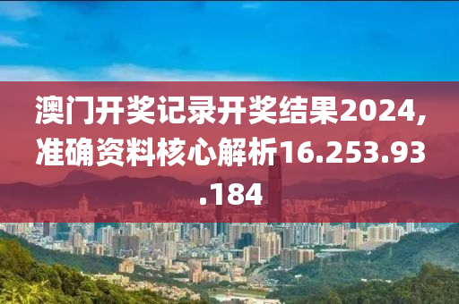 澳門開獎記錄開獎結果2024,準確資料核心解析16.253.93.184