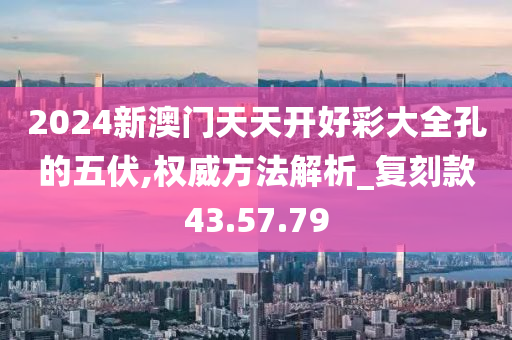 2024新澳門天天開好彩大全孔的五伏,權(quán)威方法解析_復刻款43.57.79-第1張圖片-姜太公愛釣魚