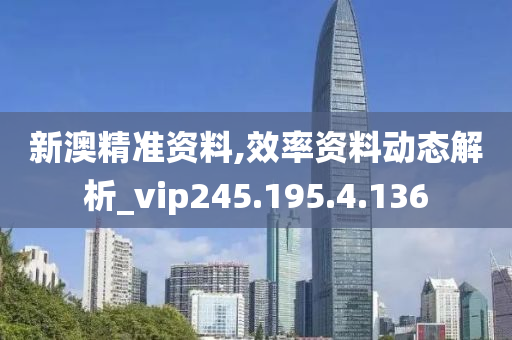 新澳精準資料,效率資料動態(tài)解析_vip245.195.4.136