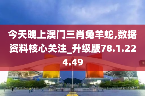 今天晚上澳門三肖兔羊蛇,數(shù)據(jù)資料核心關(guān)注_升級版78.1.224.49