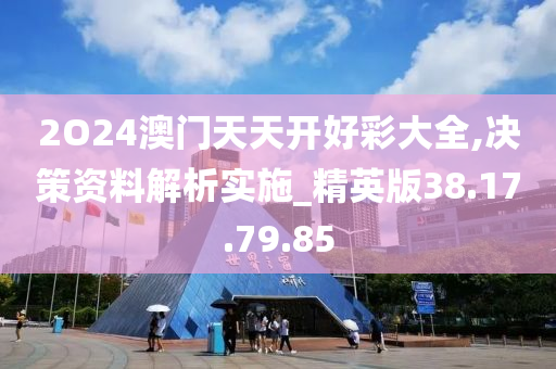 2O24澳門天天開好彩大全,決策資料解析實施_精英版38.17.79.85