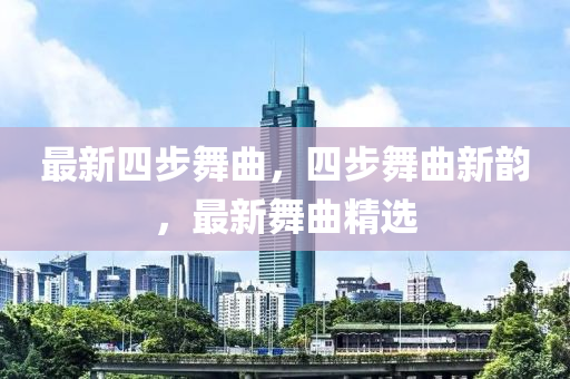 最新四步舞曲，四步舞曲新韻，最新舞曲精選