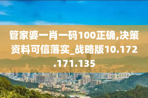 管家婆一肖一碼100正確,決策資料可信落實_戰(zhàn)略版10.172.171.135