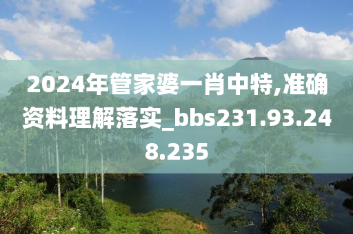 2024年管家婆一肖中特,準確資料理解落實_bbs231.93.248.235