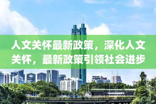 人文關懷最新政策，深化人文關懷，最新政策引領社會進步-第1張圖片-姜太公愛釣魚