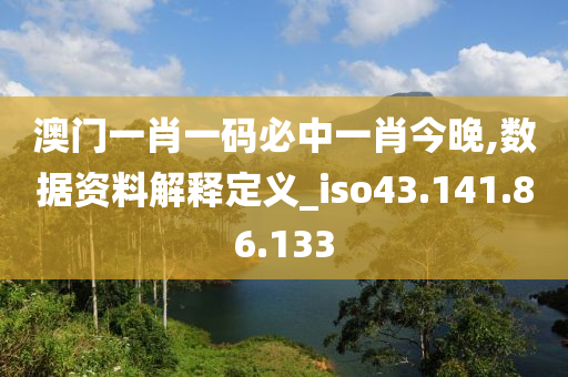 澳門一肖一碼必中一肖今晚,數(shù)據(jù)資料解釋定義_iso43.141.86.133-第1張圖片-姜太公愛釣魚