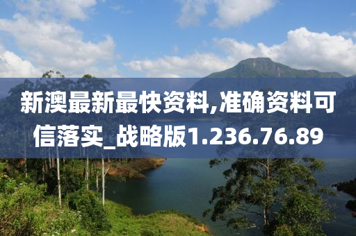 新澳最新最快資料,準確資料可信落實_戰(zhàn)略版1.236.76.89-第1張圖片-姜太公愛釣魚