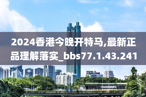 2024香港今晚開特馬,最新正品理解落實(shí)_bbs77.1.43.241