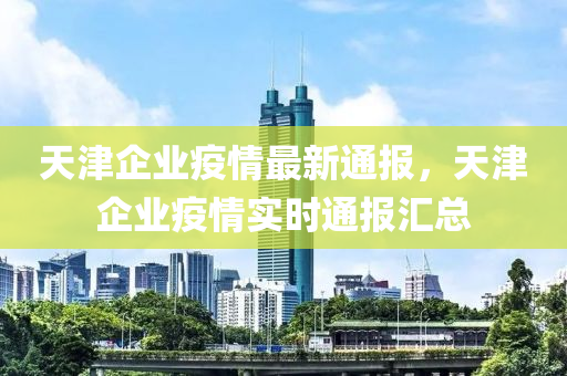 天津企業(yè)疫情最新通報(bào)，天津企業(yè)疫情實(shí)時(shí)通報(bào)匯總-第1張圖片-姜太公愛釣魚