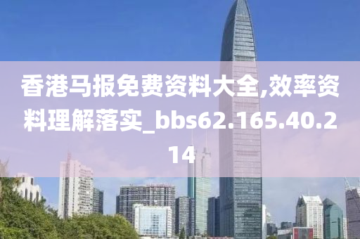 香港馬報(bào)免費(fèi)資料大全,效率資料理解落實(shí)_bbs62.165.40.214