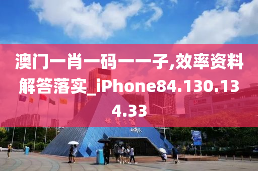 澳門一肖一碼一一子,效率資料解答落實_iPhone84.130.134.33