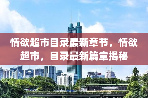 情欲超市目錄最新章節(jié)，情欲超市，目錄最新篇章揭秘