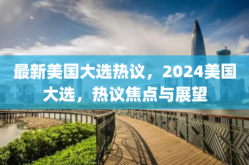 最新美國(guó)大選熱議，2024美國(guó)大選，熱議焦點(diǎn)與展望-第1張圖片-姜太公愛(ài)釣魚(yú)