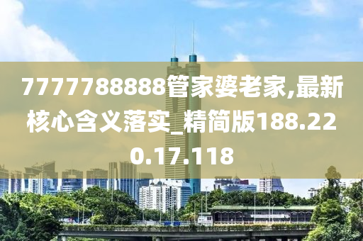 7777788888管家婆老家,最新核心含義落實(shí)_精簡(jiǎn)版188.220.17.118