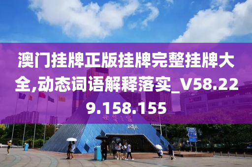 澳門掛牌正版掛牌完整掛牌大全,動態(tài)詞語解釋落實_V58.229.158.155