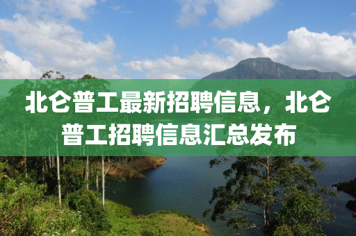 北侖普工最新招聘信息，北侖普工招聘信息匯總發(fā)布