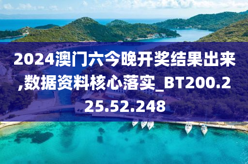 2024澳門六今晚開獎結(jié)果出來,數(shù)據(jù)資料核心落實(shí)_BT200.225.52.248