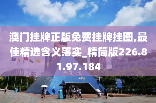 澳門掛牌正版免費掛牌掛圖,最佳精選含義落實_精簡版226.81.97.184