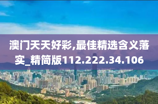 澳門天天好彩,最佳精選含義落實_精簡版112.222.34.106