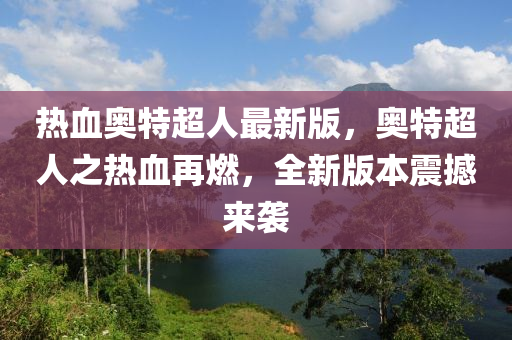 熱血奧特超人最新版，奧特超人之熱血再燃，全新版本震撼來襲