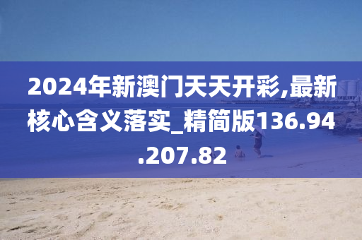 2024年新澳門天天開彩,最新核心含義落實_精簡版136.94.207.82-第1張圖片-姜太公愛釣魚