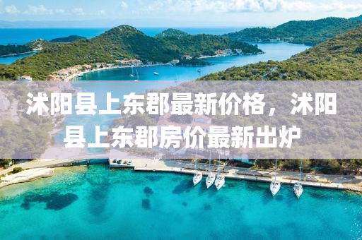 沭陽縣上東郡最新價(jià)格，沭陽縣上東郡房?jī)r(jià)最新出爐