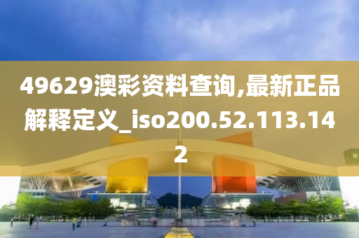 49629澳彩資料查詢,最新正品解釋定義_iso200.52.113.142-第1張圖片-姜太公愛釣魚