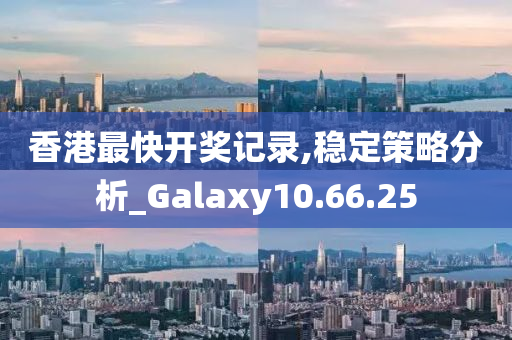 香港最快開獎(jiǎng)記錄,穩(wěn)定策略分析_Galaxy10.66.25-第1張圖片-姜太公愛釣魚