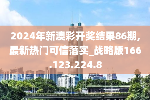 2024年新澳彩開獎(jiǎng)結(jié)果86期,最新熱門可信落實(shí)_戰(zhàn)略版166.123.224.8-第1張圖片-姜太公愛釣魚