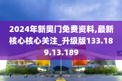 2024年新奧門免費(fèi)資料,最新核心核心關(guān)注_升級(jí)版133.189.13.189