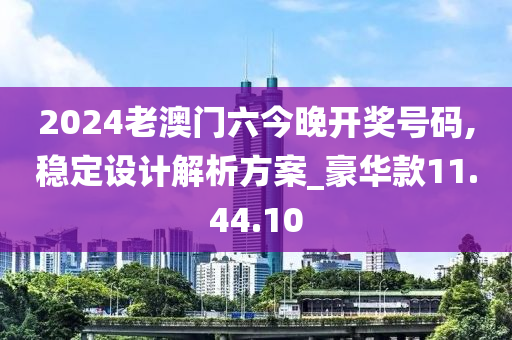 2024老澳門(mén)六今晚開(kāi)獎(jiǎng)號(hào)碼,穩(wěn)定設(shè)計(jì)解析方案_豪華款11.44.10