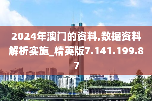 2024年澳門的資料,數(shù)據(jù)資料解析實(shí)施_精英版7.141.199.87