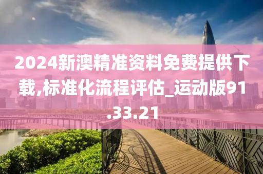 2024新澳精準(zhǔn)資料免費(fèi)提供下載,標(biāo)準(zhǔn)化流程評(píng)估_運(yùn)動(dòng)版91.33.21