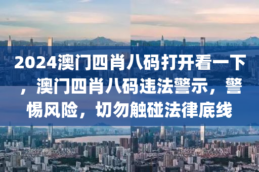 2024澳門(mén)四肖八碼打開(kāi)看一下，澳門(mén)四肖八碼違法警示，警惕風(fēng)險(xiǎn)，切勿觸碰法律底線-第1張圖片-姜太公愛(ài)釣魚(yú)