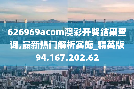 626969acom澳彩開獎結(jié)果查詢,最新熱門解析實施_精英版94.167.202.62-第1張圖片-姜太公愛釣魚