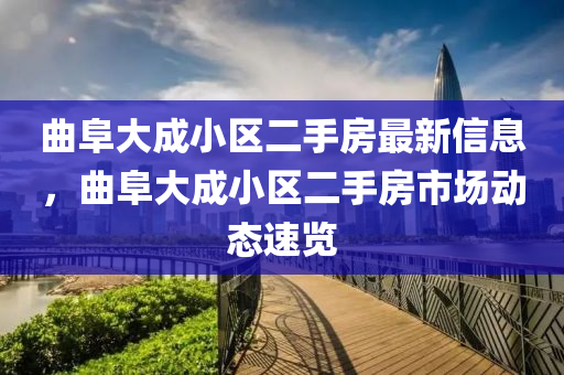 曲阜大成小區(qū)二手房最新信息，曲阜大成小區(qū)二手房市場動態(tài)速覽-第1張圖片-姜太公愛釣魚