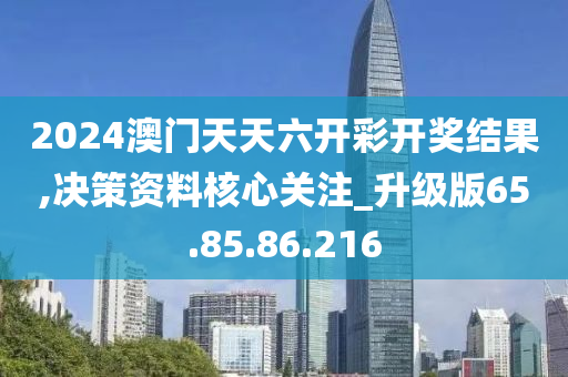 2024澳門天天六開彩開獎結(jié)果,決策資料核心關(guān)注_升級版65.85.86.216