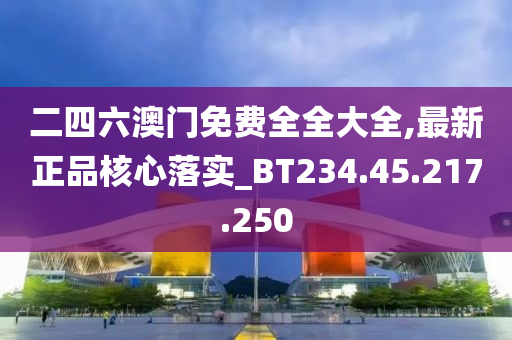 二四六澳門免費全全大全,最新正品核心落實_BT234.45.217.250