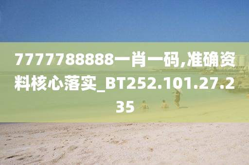 7777788888一肖一碼,準確資料核心落實_BT252.101.27.235