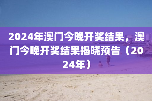 2024年澳門今晚開獎結(jié)果，澳門今晚開獎結(jié)果揭曉預(yù)告（2024年）-第1張圖片-姜太公愛釣魚