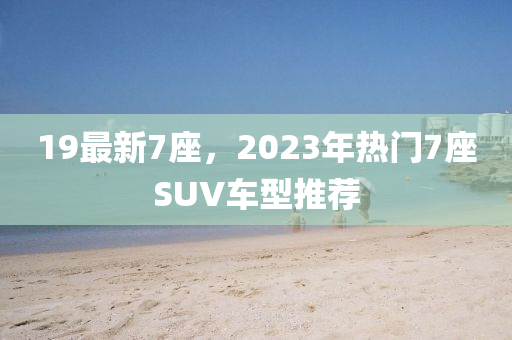 19最新7座，2023年熱門(mén)7座SUV車(chē)型推薦