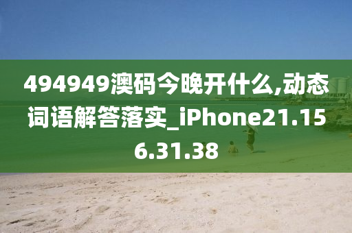 494949澳碼今晚開什么,動態(tài)詞語解答落實_iPhone21.156.31.38